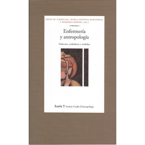 Enfermería Y Antropología. Padeceres, Cuidadores Y Cuidados, De Comelles, Josep M.. Editorial Icaria, Tapa Blanda, Edición 1 En Español, 2009