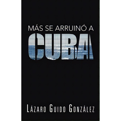 Mas Se Arruino A Cuba, De Lazaro Guido Gonzalez. Editorial Palibrio, Tapa Blanda En Español