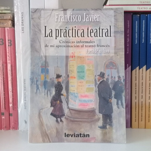 Practica Teatral, La: Cronicas informales de mi aproximacion al teatro frances, de Francisco Javier. Editorial Leviatán, edición 1 en español