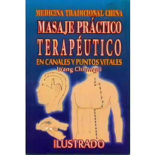 Masaje Practico Terapeutico En Canales Y Puntos Vitales     (mtc), De Chuangui, Wang. Editorial Instituto Latino De Medicina Oriental