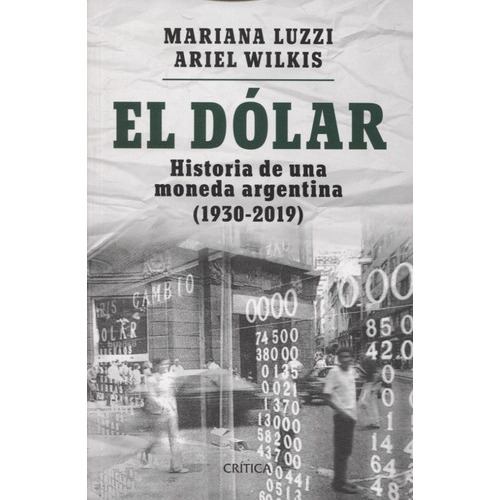 El Dolar - Historia De Una Moneda Argentina (1930-2019), De Luzzi, Mariana. Editorial Crítica, Tapa Blanda En Español, 2019