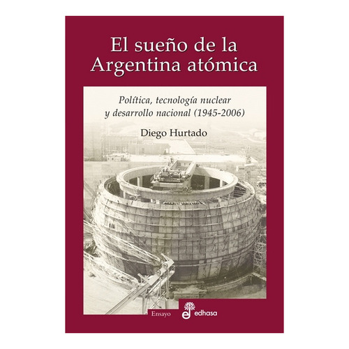 EL SUENO DE LA ARGENTINA ATOMICA, de Diego Hurtado. Editorial Edhasa en español, 2014