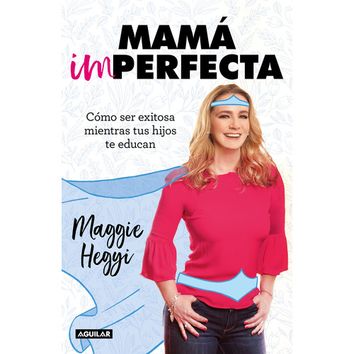 Mamá imperfecta: Cómo ser exitosa mientras tus hijos te educan, de Hegyi, Maggie. Serie Paternidad Editorial Aguilar, tapa blanda en español, 2019