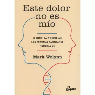 Este Dolor No Es Mío: Identifica Y Resuelve Los Traumas Familiares Heredados, De Mark Wolynn., Vol. 1.0. Editorial Gaia Ediciones, Tapa Blanda, Edición 1.0 En Español, 2017