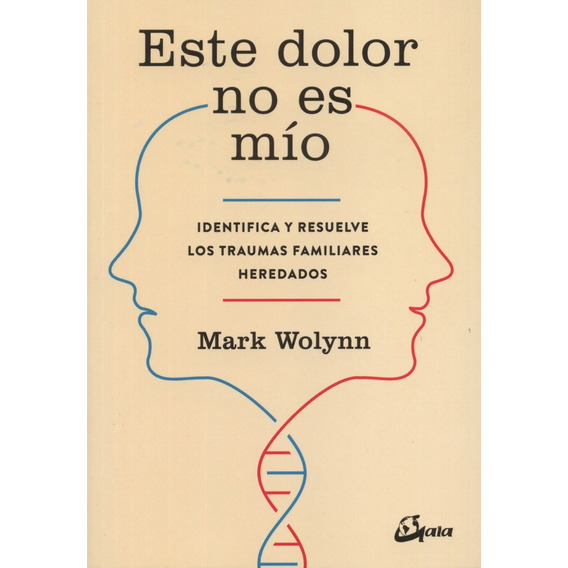 Este dolor no es mío: Identifica y resuelve los traumas familiares heredados, de Mark Wolynn., vol. 1.0. Editorial Gaia Ediciones, tapa blanda, edición 1.0 en español, 2017