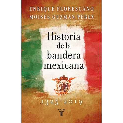 Historia de la bandera mexicana, 1325-2019, de Florescano, Enrique. Serie Historia Editorial Taurus, tapa blanda en español, 2021