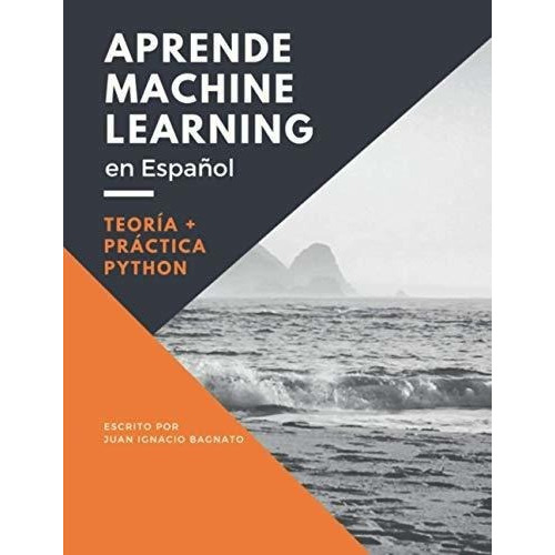 Aprende Machine Learning En Español Teoria Practic, de Bagnato, Juan Igna. Editorial Agencia del ISBN en España en español