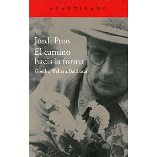 El Camino Hacia La Forma : Goethe, Webern, Balthasar, De Jordi Pons Farré. Editorial Acantilado, Tapa Blanda En Español, 2015