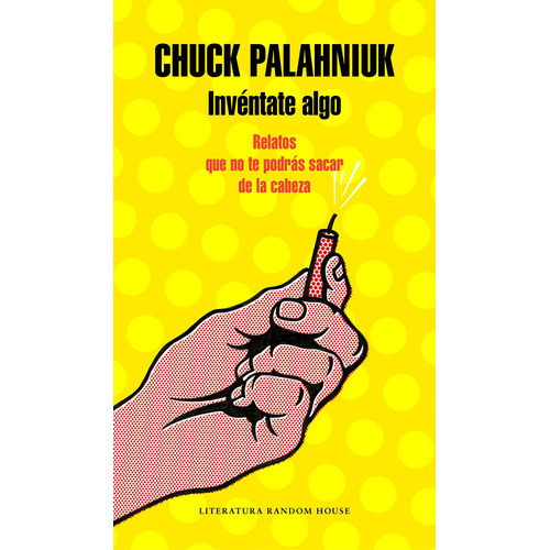 Invéntate algo: Relatos que no te podrás sacar de la cabeza, de Palahniuk, Chuck. Serie Ah imp Editorial Literatura Random House, tapa blanda en español, 2018