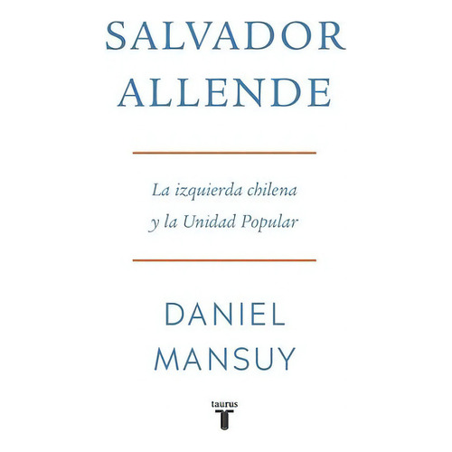 Salvador Allende La Izquierda Chilena Y La Unidad Popular, De Daniel Mansuy. Editorial Taurus, Tapa Blanda En Español, 2023