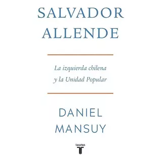 Salvador Allende La Izquierda Chilena Y La Unidad Popular, De Daniel Mansuy. Editorial Taurus, Tapa Blanda En Español, 2023