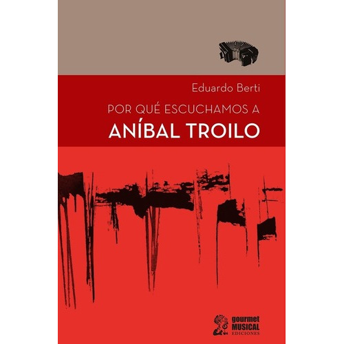 Por Que Escuchamos A Anibal Troilo - Eduardo Berti