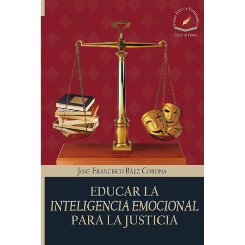 Educar La Inteligencia Emocional Para La Justicia, De José Francisco Báez Corona. Editorial Flores, Tapa Blanda En Español, 2016