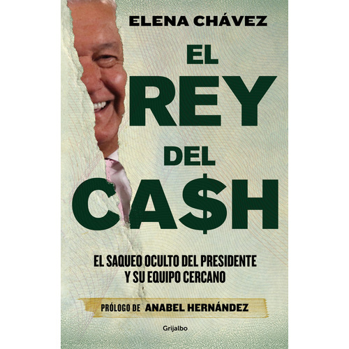 El Rey del Cash: El saqueo oculto del presidente y su equipo cercano, de Elena Chávez. Editorial Grijalbo, tapa blanda en español, 2023