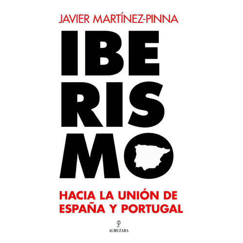 Iberismo Hacia La Unión De España Y Portugal, De Javier Martínez-pinna. Editorial Almuzara, Tapa Blanda En Español
