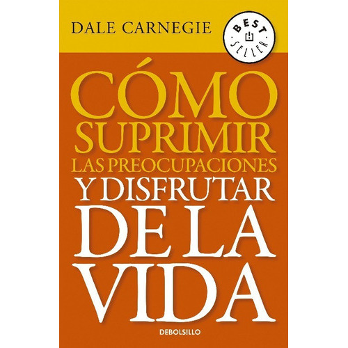 Cómo Suprimir Las Preocupaciones Y Disfrutar De La Vida, De Dale Carnegie., Vol. 1. Editorial Debolsillo, Tapa Blanda En Español, 2020