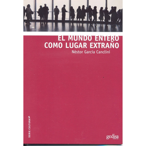 El mundo entero como lugar extraño, de García Canclini, Néstor. Serie Serie Culturas Editorial Gedisa en español, 2014
