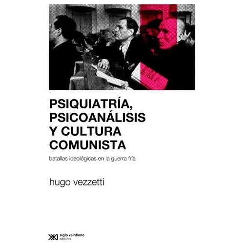 Psiquiatría, Psicoanálisis Y Cultura Comunista: Batallas Ideológicas En La Guerra Fría, De Hugo Vezzetti. Editorial Siglo Xxi, Edición 1 En Español
