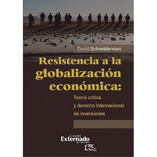 Resistencia a la globalización económica: teoría crítica y derecho internacional de inversiones, de David Schneiderman. Editorial U. Externado de Colombia, tapa blanda, edición 2022 en español