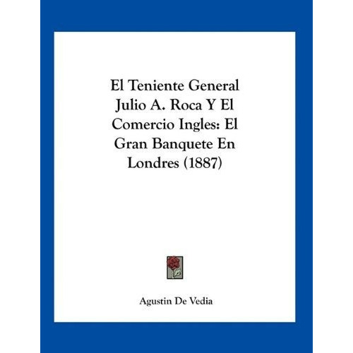 El Teniente General Julio A. Roca Y El Comercio Ingles, De Agustin De Vedia. Editorial Kessinger Publishing, Tapa Blanda En Español