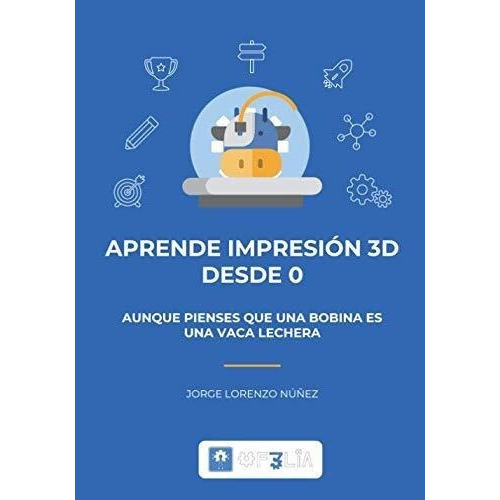 Aprende Impresion 3d Desde 0 Aunque Pienses Que Una, de Lorenzo Núñez, Jorge. Editorial Independently Published en español
