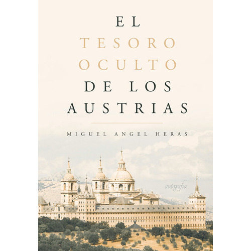 El Tesoro Oculto De Los Austrias, De Ángel Heras , Miguel.., Vol. 1.0. Editorial Autografía, Tapa Blanda En Español, 2017