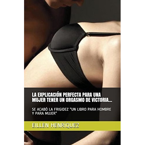 La Explicaci N Perfecta Para Una Mujer Tener Un Orgasmo De Victoria, De Eillen Henriquez., Vol. N/a. Editorial Independently Published, Tapa Blanda En Español, 2018