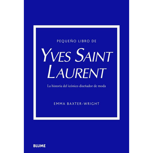 Pequeño Libro De Yves Saint Laurent: La Historia Del Icónico Diseñador De Moda, De Emma Baxter-wright. Serie Pequeño Libro De ... Editorial Blume, Tapa Dura, Edición Primera En Español, 2023