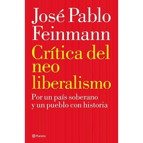 Crítica Del Neoliberalismo: Por Un Pais Soberano Y Un Pueblo Con Historia, De José Pablo Feinmann. Editorial Planeta, Edición 1 En Español