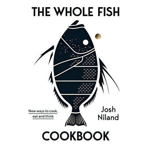 The Whole Fish Cookbook : New Ways To Cook, Eat And Think...