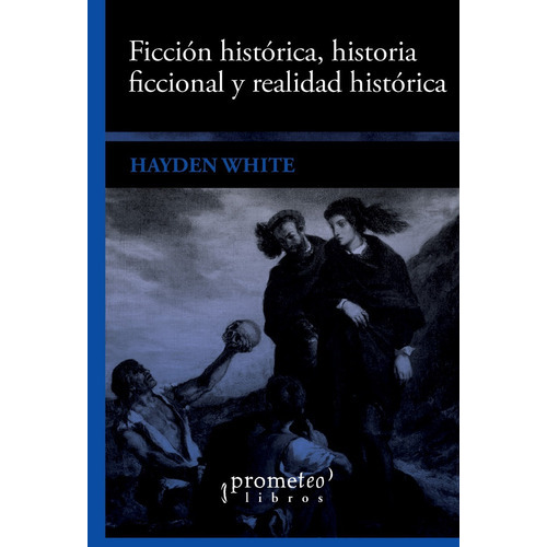 Ficción histórica, historia ficcional y realidad histórica, de Hayden White. Editorial PROMETEO, tapa blanda en español, 2015