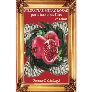 Simpatias Milagrosas Para Todos Os Fins. - Batista D' Obaluayê