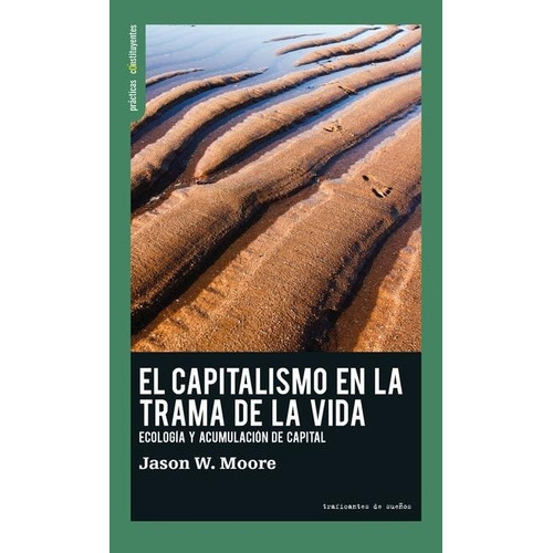 CAPITALISMO EN LA TRAMA DE LA VIDA, de JASON W  MOORE. Editorial Traficantes de sueños en español