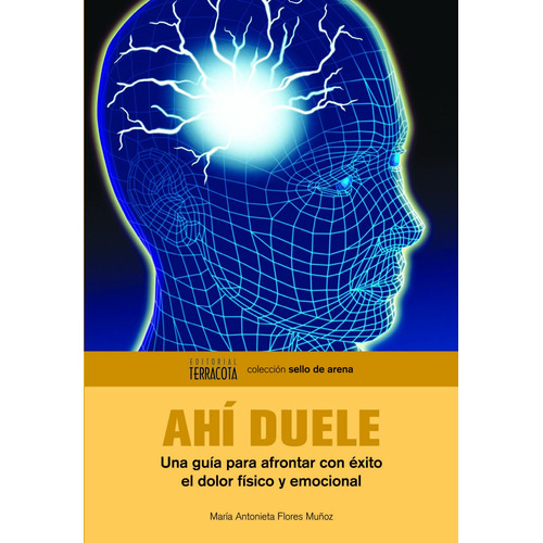 Ahí duele: Una guía para afrontar con éxito el dolor físico y emocional, de Flores Muñoz, María Antonieta. Editorial Terracota, tapa blanda en español, 2013