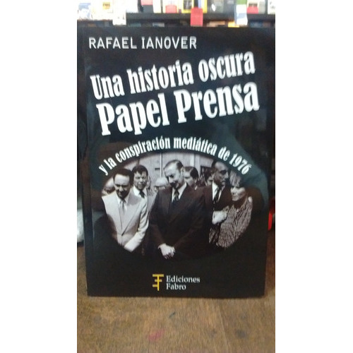 Una Historia Oscura: Papel Prensa Y La Consipiracion Mediatica De 1976, De Rafael Ianover. Editorial Fabro, Tapa Blanda, Edición 1 En Español