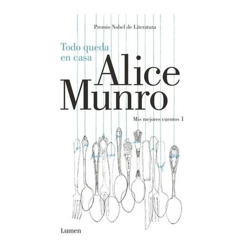 Todo Queda En Casa: Mis Mejores Cuentos 1, De Alice Munro. Editorial Lumen, Edición 1 En Español