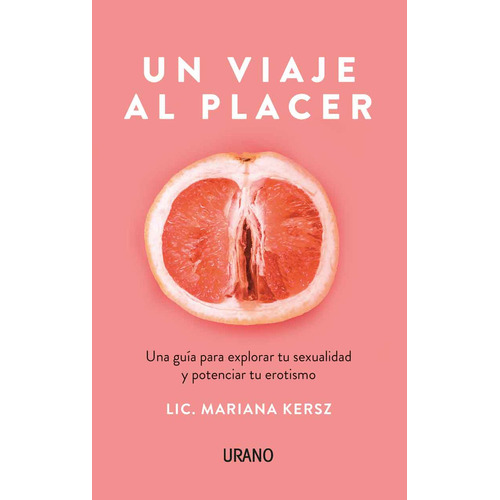 Un Viaje Al Placer: Una Guía Para Explorar Tu Sexualidad Y Potenciar Tu Erotismo, De Mariana Kersz., Vol. 1.0. Editorial Urano, Tapa Blanda, Edición 1.0 En Español, 2023