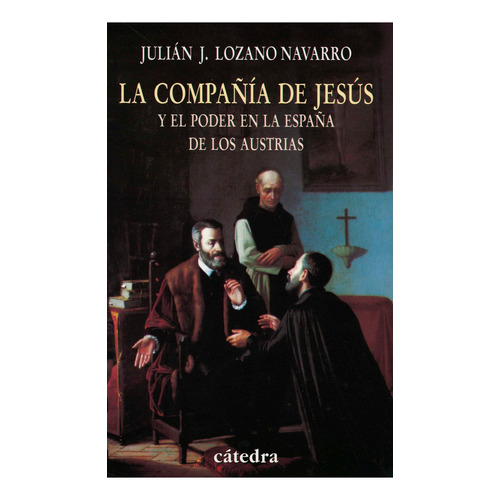 La Compañía De Jesús Y El Poder En La España De Los Austrias, De Julián José Lozano Navarro. Editorial Cátedra, Edición 1 En Español, 2005