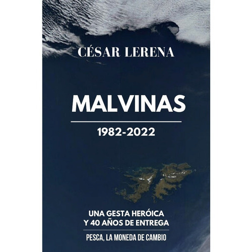 Malvinas 1982-2022: Gesta Heroica Y 40 Años De Entrega, De César Augusto Lerena. Serie No, Vol. No. Editorial Cespel, Tapa Blanda, Edición 1ra. En Español, 2022