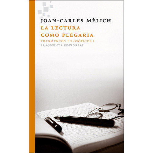 La lectura como plegaria: Fragmentos filosóficos I, de Mèlich, Joan-Carles. Serie Fragmentos, vol. 32. Fragmenta Editorial, tapa blanda en español, 2015