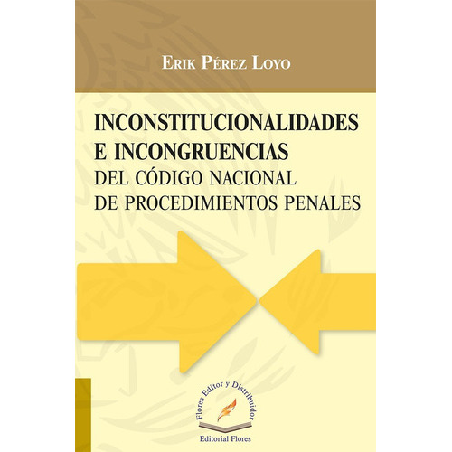 Inconstitucionalidades E Incongruencias Del Código Nacional De Procedimientos Penales (4323), De Erik Pérez Loyo. Editorial Flores, Tapa Blanda En Español, 2016