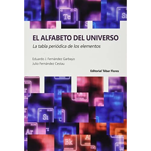 El Alfabeto Del Universo : La Tabla Periódica De Los Elementos, De Eduardo J.  Fernández Garbayo. Editorial Tébar Flores, Tapa Blanda En Español, 2020