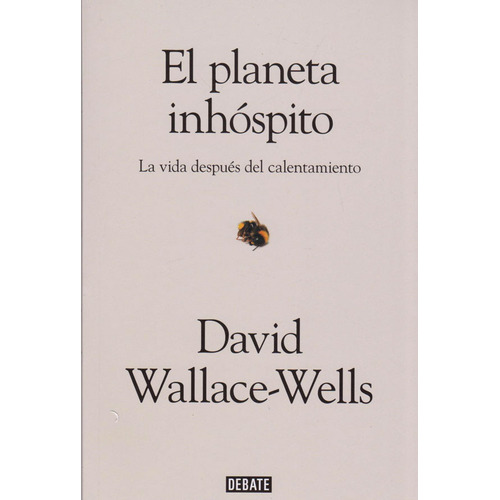 El Planeta Inhóspito. La Vida Después Del Calentamiento. David Wallace-Wells. Editorial Debate En Español. Tapa Blanda
