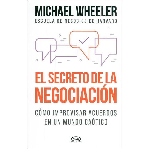 El secreto de la negociación: Cómo improvisar acuerdos en un mundo caótico, de Wheeler, Michael. Editorial VR Editoras, tapa blanda en español, 2019