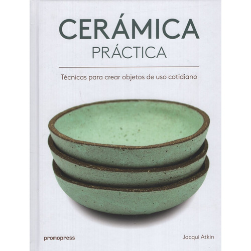 Ceramica Practica - Tecnicas Para Crear Objetos De Uso Cotidiano, de Atkin, Jacqui. Editorial Promopress, tapa blanda en español, 2018