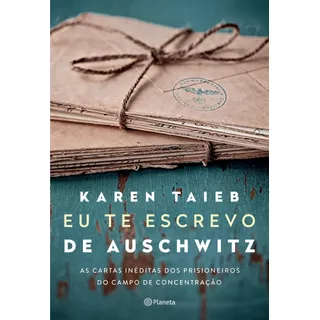 Eu Te Escrevo De Auschwitz: As Cartas Inéditas Dos Prisioneiros Do Campo De Concentração, De Taieb, Karen. Editora Planeta Do Brasil Ltda., Capa Mole Em Português, 2022