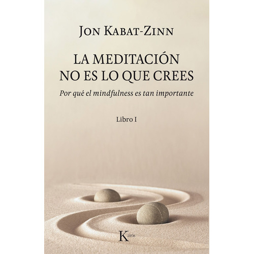 La meditación no es lo que crees (Libro I): Por qué el mindfulness es tan importante, de Kabat-Zinn, Jon. Editorial Kairos, tapa blanda en español, 2018