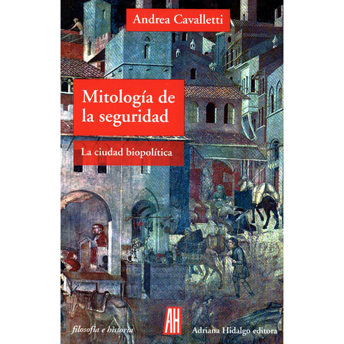 Mitologia De La Seguridad La Ciudad Biopolitica, De Andrea Cavalletti. Editorial Adriana Hidalgo Editora, Tapa Blanda, Edición 1 En Español, 2010