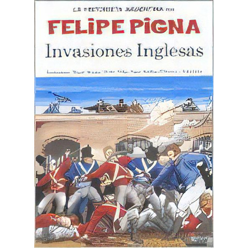 Invasiones Inglesas: La Historieta Argentina, De Felipe Pigna. Editorial Planeta, Tapa Blanda, Edición 1 En Español