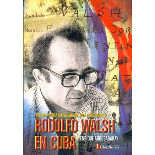 Rodolfo Walsh En Cuba, De Enrique Arrosagaray. Editorial Cienflores Editorial, Tapa Blanda En Español
